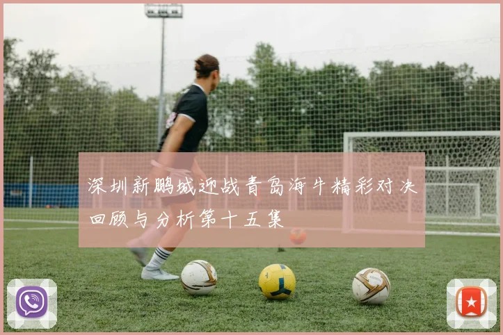 深圳新鹏城迎战青岛海牛精彩对决回顾与分析第十五集
