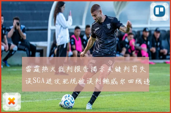 雷霆热火裁判报告揭示关键判罚失误SGA进攻犯规被误判鲍威尔回线违例未被吹罚