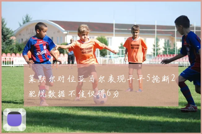 莱默尔对位亚马尔表现平平5抢断2犯规数据不佳仅得6分