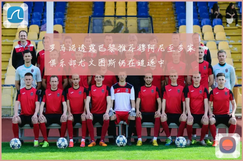 罗马诺透露巴黎推荐穆阿尼至多家俱乐部尤文图斯仍在追逐中