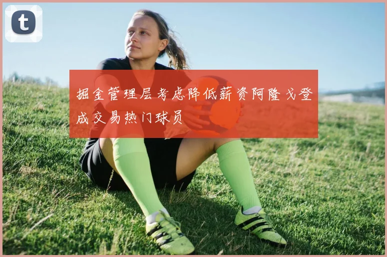 掘金管理层考虑降低薪资阿隆戈登成交易热门球员