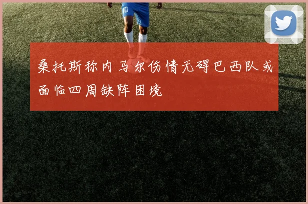 桑托斯称内马尔伤情无碍巴西队或面临四周缺阵困境