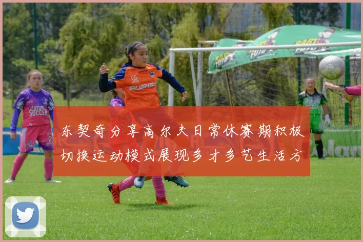 东契奇分享高尔夫日常休赛期积极切换运动模式展现多才多艺生活方式