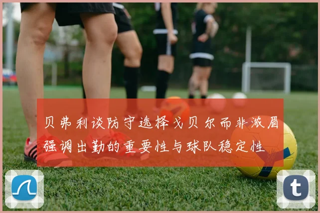 贝弗利谈防守选择戈贝尔而非浓眉强调出勤的重要性与球队稳定性