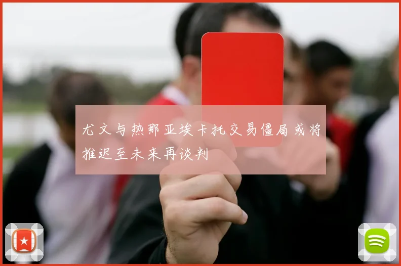 尤文与热那亚埃卡托交易僵局或将推迟至未来再谈判