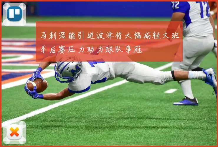 马刺若能引进波津将大幅减轻文班季后赛压力助力球队争冠
