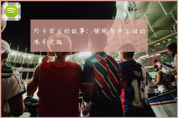 外卡背后的故事：徐彬与劳工证的艰辛之路