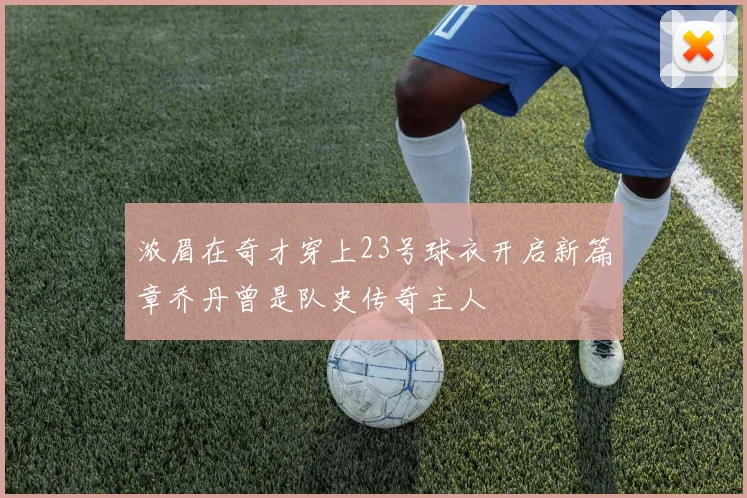 浓眉在奇才穿上23号球衣开启新篇章乔丹曾是队史传奇主人