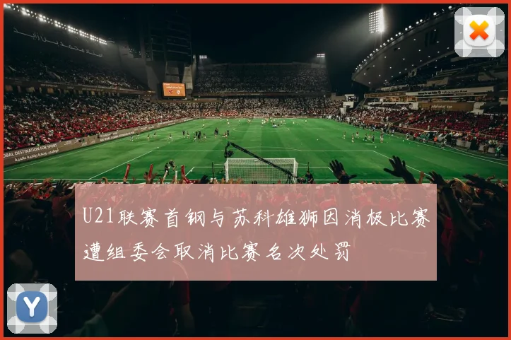 U21联赛首钢与苏科雄狮因消极比赛遭组委会取消比赛名次处罚