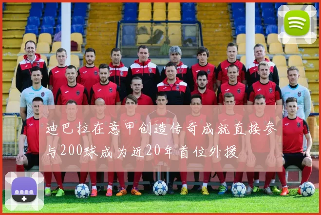 迪巴拉在意甲创造传奇成就直接参与200球成为近20年首位外援