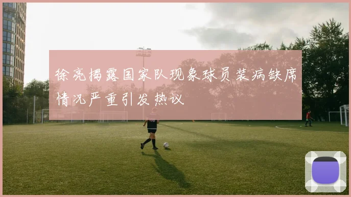 徐亮揭露国家队现象球员装病缺席情况严重引发热议