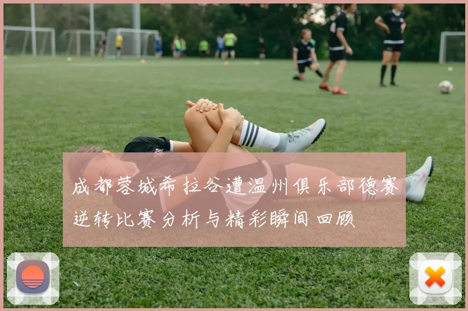 成都蓉城希拉谷遭温州俱乐部德赛逆转比赛分析与精彩瞬间回顾