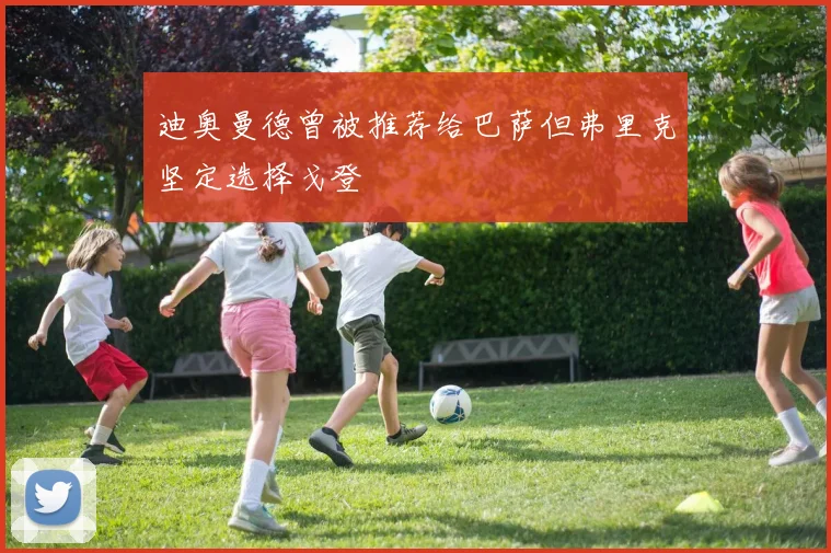 迪奥曼德曾被推荐给巴萨但弗里克坚定选择戈登