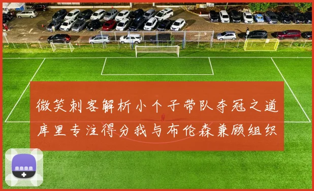微笑刺客解析小个子带队夺冠之道库里专注得分我与布伦森兼顾组织与得分